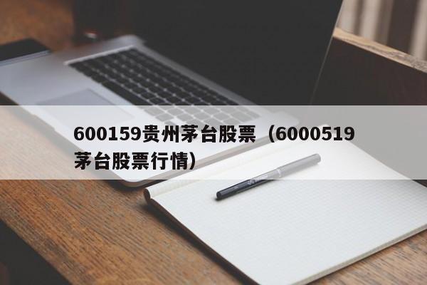600159贵州茅台股票（6000519茅台股票行情）